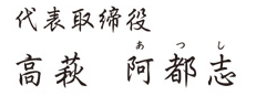 代表取締役　高萩 阿都志